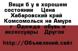 Вещи б/у в хорошем состоянии  › Цена ­ 800 - Хабаровский край, Комсомольск-на-Амуре г. Одежда, обувь и аксессуары » Другое   